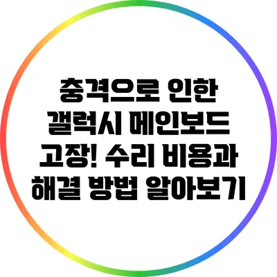 충격으로 인한 갤럭시 메인보드 고장! 수리 비용과 해결 방법 알아보기