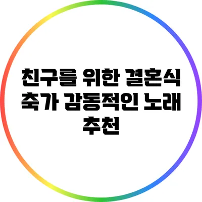 친구를 위한 결혼식 축가: 감동적인 노래 추천