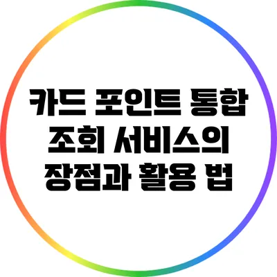 카드 포인트 통합 조회 서비스의 장점과 활용 법