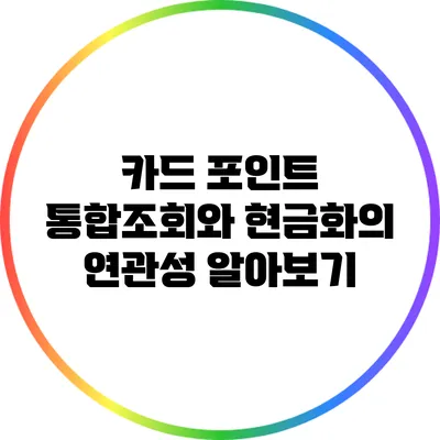 카드 포인트 통합조회와 현금화의 연관성 알아보기