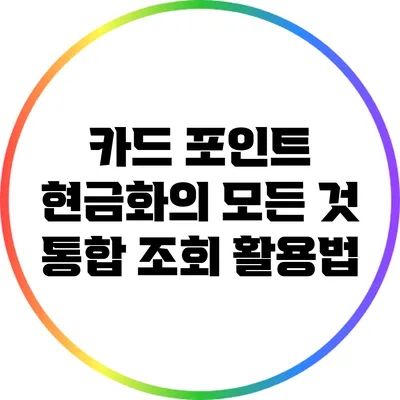 카드 포인트 현금화의 모든 것: 통합 조회 활용법