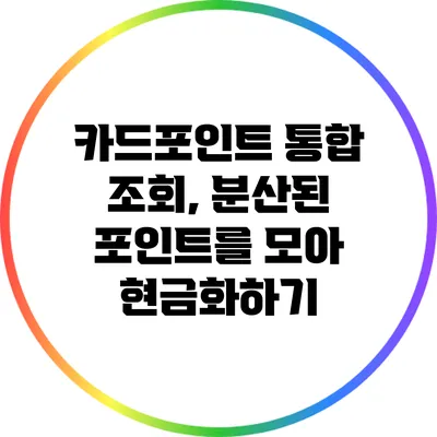 카드포인트 통합 조회, 분산된 포인트를 모아 현금화하기