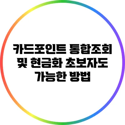 카드포인트 통합조회 및 현금화: 초보자도 가능한 방법