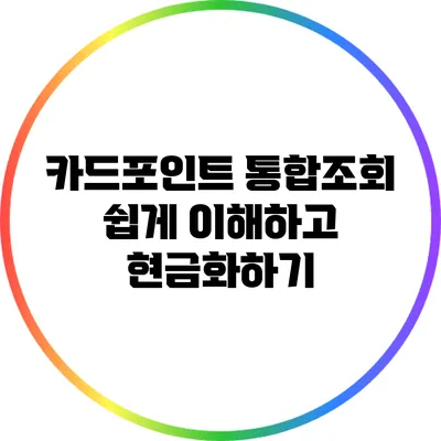 카드포인트 통합조회: 쉽게 이해하고 현금화하기