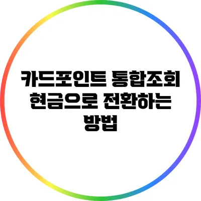 카드포인트 통합조회: 현금으로 전환하는 방법