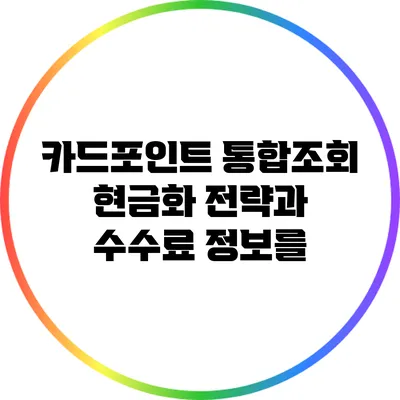 카드포인트 통합조회: 현금화 전략과 수수료 정보를
