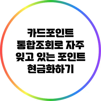 카드포인트 통합조회로 자주 잊고 있는 포인트 현금화하기