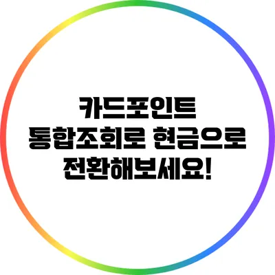 카드포인트 통합조회로 현금으로 전환해보세요!