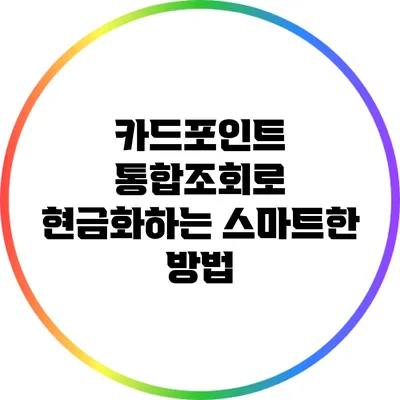 카드포인트 통합조회로 현금화하는 스마트한 방법