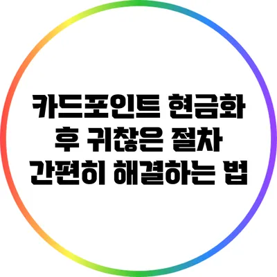 카드포인트 현금화 후 귀찮은 절차 간편히 해결하는 법