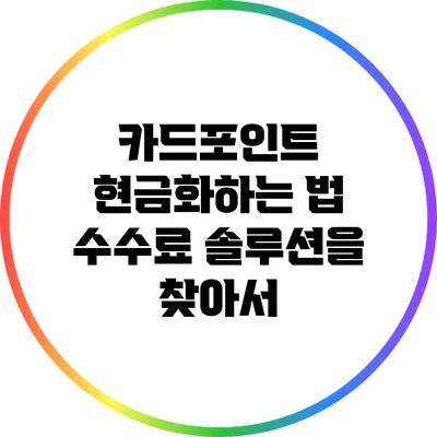 카드포인트 현금화하는 법: 수수료 솔루션을 찾아서