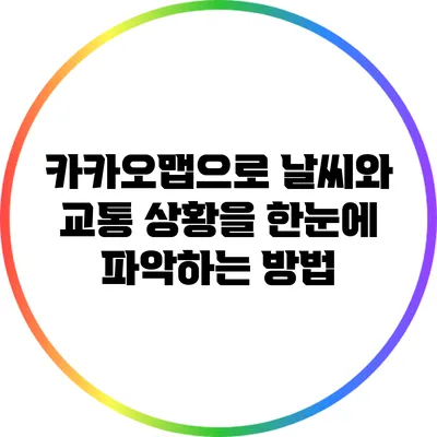 카카오맵으로 날씨와 교통 상황을 한눈에 파악하는 방법