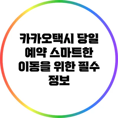 카카오택시 당일 예약: 스마트한 이동을 위한 필수 정보