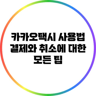 카카오택시 사용법: 결제와 취소에 대한 모든 팁