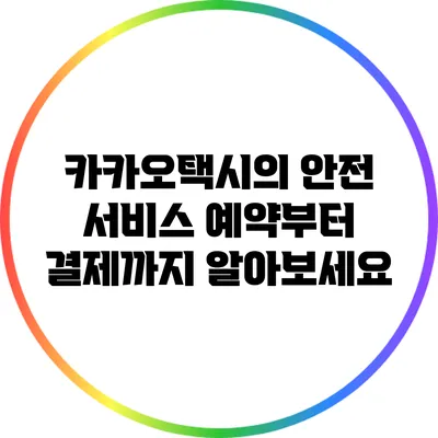 카카오택시의 안전 서비스: 예약부터 결제까지 알아보세요