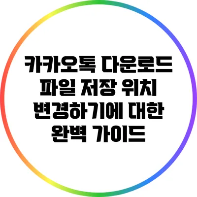 카카오톡 다운로드 파일 저장 위치 변경하기에 대한 완벽 가이드