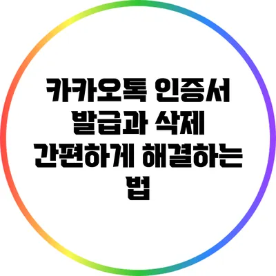 카카오톡 인증서 발급과 삭제: 간편하게 해결하는 법
