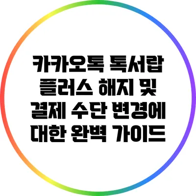 카카오톡 톡서랍 플러스 해지 및 결제 수단 변경에 대한 완벽 가이드