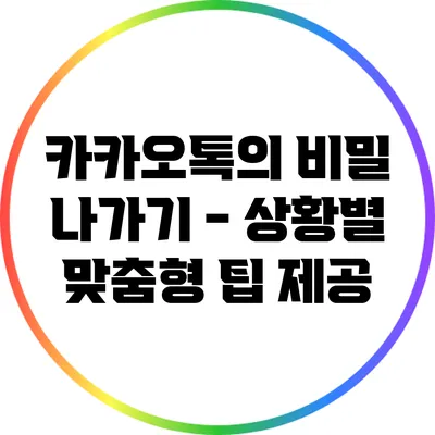 카카오톡의 비밀 나가기 - 상황별 맞춤형 팁 제공