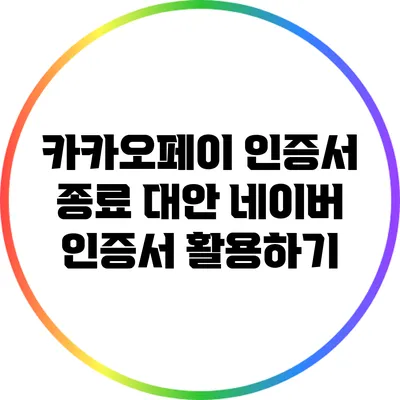 카카오페이 인증서 종료 대안: 네이버 인증서 활용하기