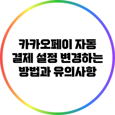 카카오페이 자동 결제 설정 변경하는 방법과 유의사항