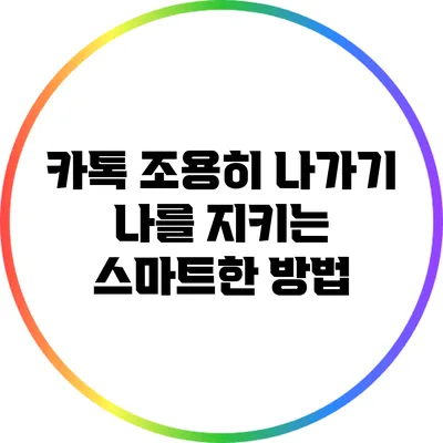 카톡 조용히 나가기: 나를 지키는 스마트한 방법