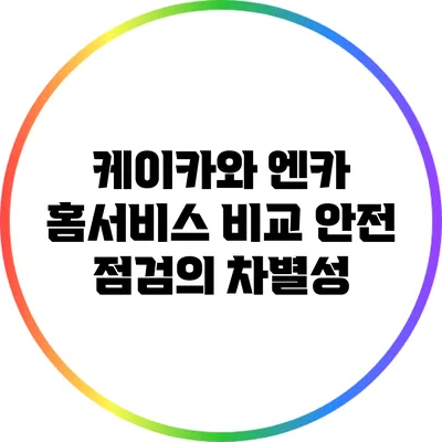 케이카와 엔카 홈서비스 비교: 안전 점검의 차별성