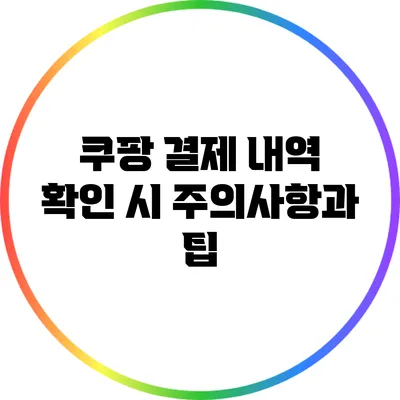 쿠팡 결제 내역 확인 시 주의사항과 팁