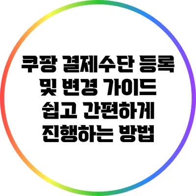 쿠팡 결제수단 등록 및 변경 가이드: 쉽고 간편하게 진행하는 방법