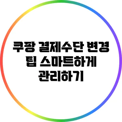 쿠팡 결제수단 변경 팁: 스마트하게 관리하기