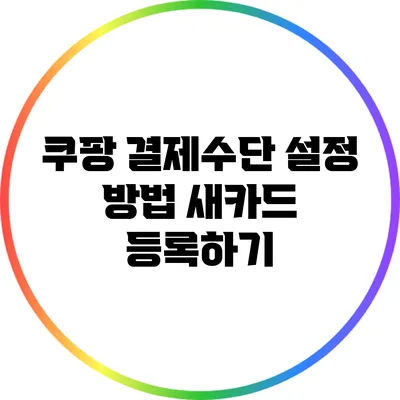 쿠팡 결제수단 설정 방법: 새카드 등록하기