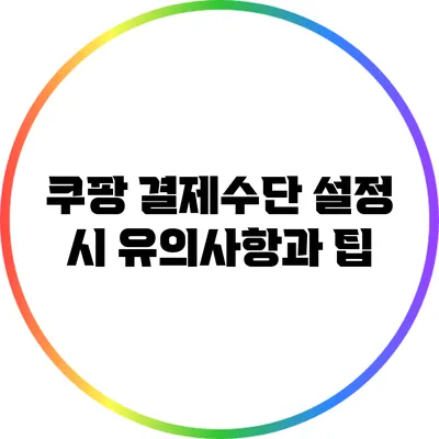 쿠팡 결제수단 설정 시 유의사항과 팁