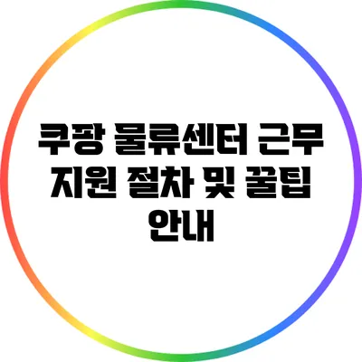 쿠팡 물류센터 근무: 지원 절차 및 꿀팁 안내