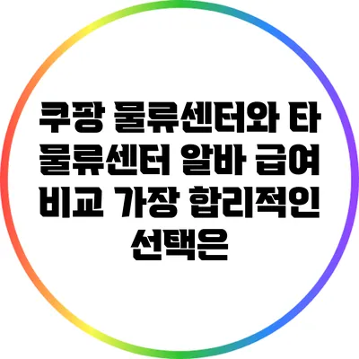 쿠팡 물류센터와 타 물류센터 알바 급여 비교: 가장 합리적인 선택은?