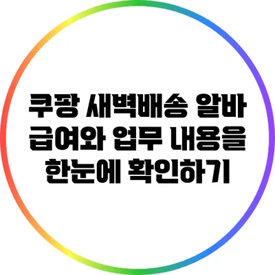 쿠팡 새벽배송 알바: 급여와 업무 내용을 한눈에 확인하기