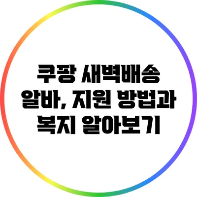 쿠팡 새벽배송 알바, 지원 방법과 복지 알아보기