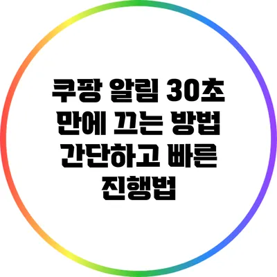 쿠팡 알림 30초 만에 끄는 방법: 간단하고 빠른 진행법