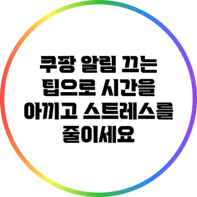 쿠팡 알림 끄는 팁으로 시간을 아끼고 스트레스를 줄이세요