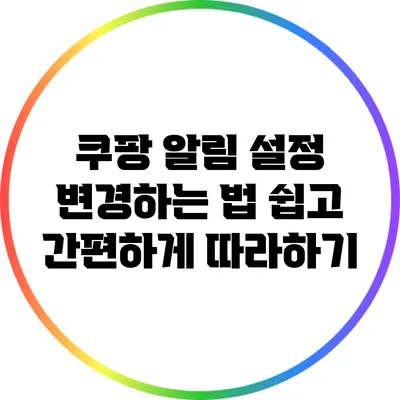 쿠팡 알림 설정 변경하는 법: 쉽고 간편하게 따라하기