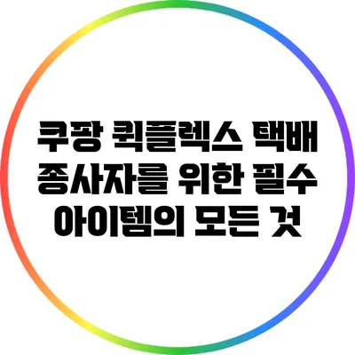 쿠팡 퀵플렉스 택배 종사자를 위한 필수 아이템의 모든 것