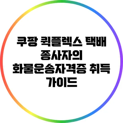 쿠팡 퀵플렉스 택배 종사자의 화물운송자격증 취득 가이드