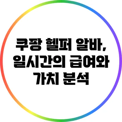 쿠팡 헬퍼 알바, 일시간의 급여와 가치 분석