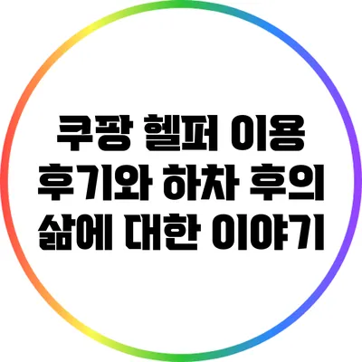 쿠팡 헬퍼 이용 후기와 하차 후의 삶에 대한 이야기