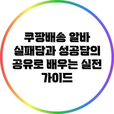 쿠팡배송 알바: 실패담과 성공담의 공유로 배우는 실전 가이드