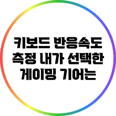 키보드 반응속도 측정: 내가 선택한 게이밍 기어는?