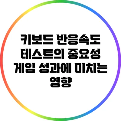 키보드 반응속도 테스트의 중요성: 게임 성과에 미치는 영향