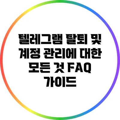 텔레그램 탈퇴 및 계정 관리에 대한 모든 것: FAQ 가이드