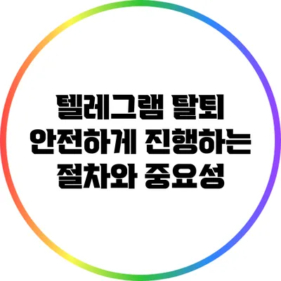 텔레그램 탈퇴: 안전하게 진행하는 절차와 중요성