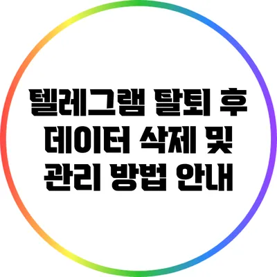 텔레그램 탈퇴 후 데이터 삭제 및 관리 방법 안내