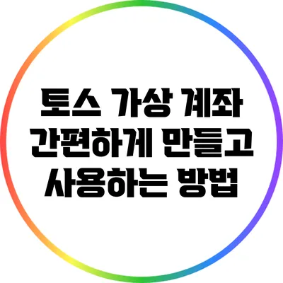 토스 가상 계좌: 간편하게 만들고 사용하는 방법